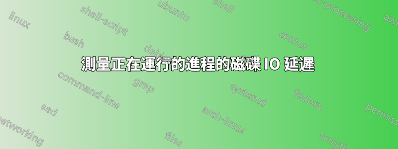 測量正在運行的進程的磁碟 IO 延遲