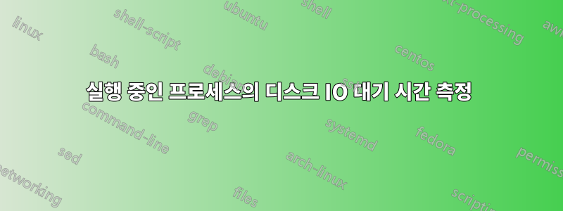 실행 중인 프로세스의 디스크 IO 대기 시간 측정
