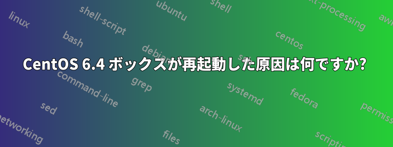 CentOS 6.4 ボックスが再起動した原因は何ですか?