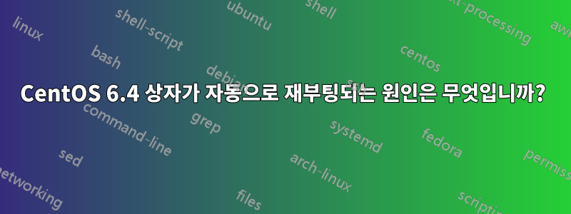 CentOS 6.4 상자가 자동으로 재부팅되는 원인은 무엇입니까?