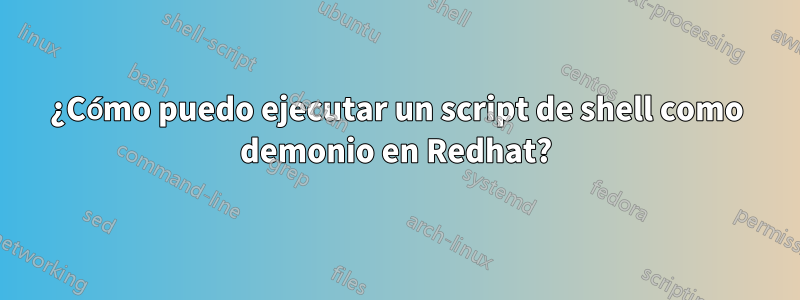 ¿Cómo puedo ejecutar un script de shell como demonio en Redhat?