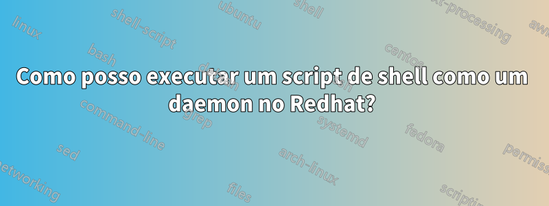 Como posso executar um script de shell como um daemon no Redhat?