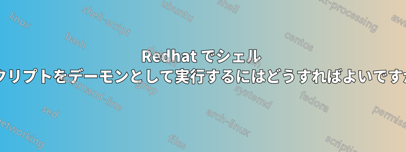 Redhat でシェル スクリプトをデーモンとして実行するにはどうすればよいですか?