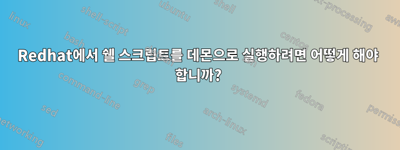 Redhat에서 쉘 스크립트를 데몬으로 실행하려면 어떻게 해야 합니까?