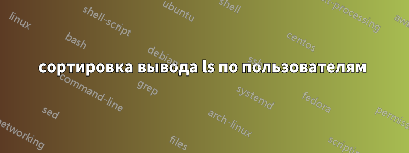 сортировка вывода ls по пользователям