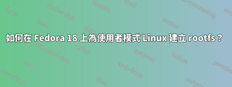 如何在 Fedora 18 上為使用者模式 Linux 建立 rootfs？