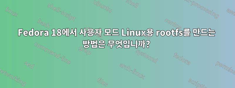 Fedora 18에서 사용자 모드 Linux용 rootfs를 만드는 방법은 무엇입니까?