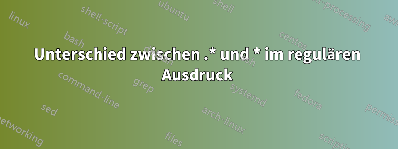 Unterschied zwischen .* und * im regulären Ausdruck