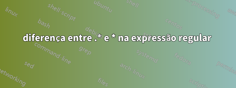 diferença entre .* e * na expressão regular