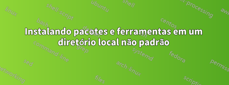 Instalando pacotes e ferramentas em um diretório local não padrão