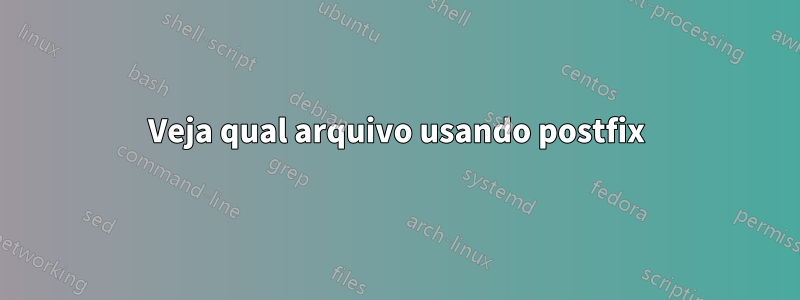 Veja qual arquivo usando postfix