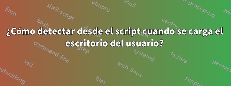 ¿Cómo detectar desde el script cuando se carga el escritorio del usuario?