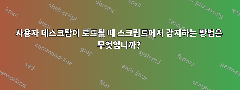 사용자 데스크탑이 로드될 때 스크립트에서 감지하는 방법은 무엇입니까?