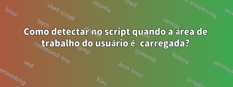 Como detectar no script quando a área de trabalho do usuário é carregada?
