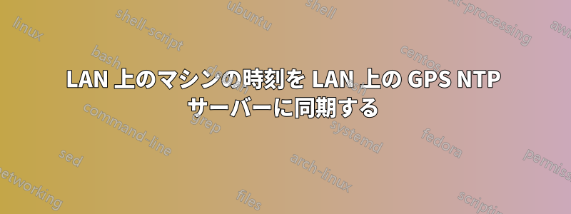 LAN 上のマシンの時刻を LAN 上の GPS NTP サーバーに同期する