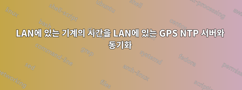 LAN에 있는 기계의 시간을 LAN에 있는 GPS NTP 서버와 동기화