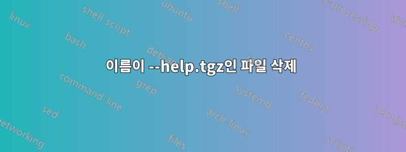 이름이 --help.tgz인 파일 삭제