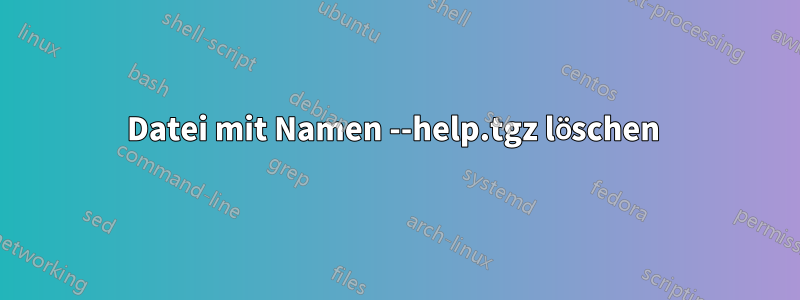 Datei mit Namen --help.tgz löschen 