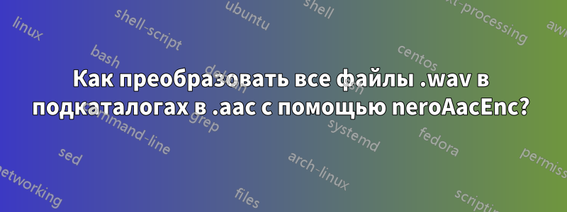 Как преобразовать все файлы .wav в подкаталогах в .aac с помощью neroAacEnc?