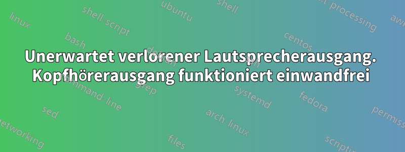 Unerwartet verlorener Lautsprecherausgang. Kopfhörerausgang funktioniert einwandfrei