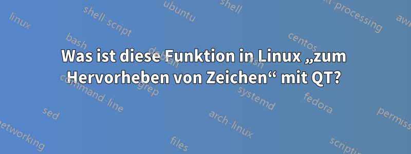Was ist diese Funktion in Linux „zum Hervorheben von Zeichen“ mit QT?