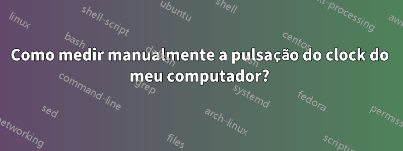 Como medir manualmente a pulsação do clock do meu computador?