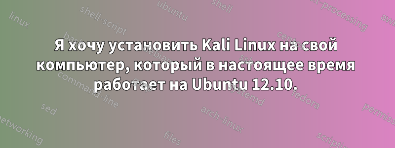 Я хочу установить Kali Linux на свой компьютер, который в настоящее время работает на Ubuntu 12.10.