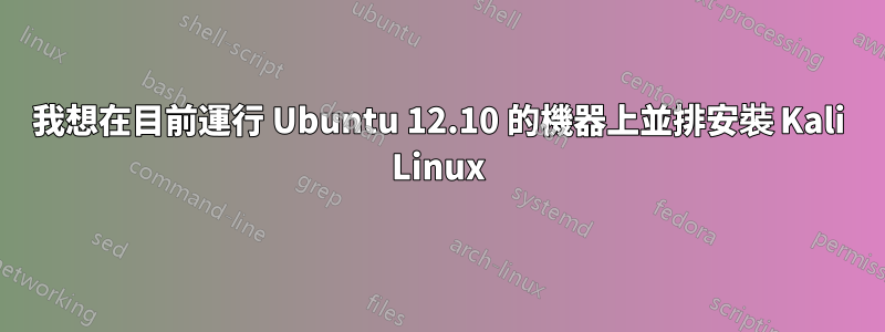 我想在目前運行 Ubuntu 12.10 的機器上並排安裝 Kali Linux