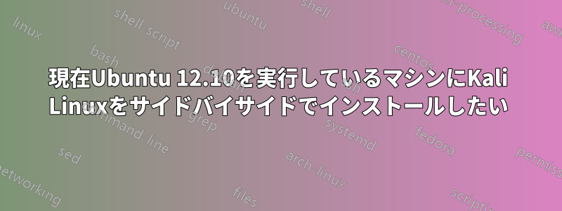 現在Ubuntu 12.10を実行しているマシンにKali Linuxをサイドバイサイドでインストールしたい