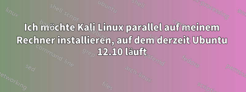 Ich möchte Kali Linux parallel auf meinem Rechner installieren, auf dem derzeit Ubuntu 12.10 läuft