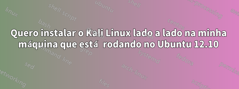 Quero instalar o Kali Linux lado a lado na minha máquina que está rodando no Ubuntu 12.10