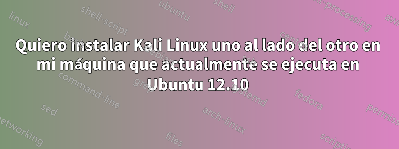 Quiero instalar Kali Linux uno al lado del otro en mi máquina que actualmente se ejecuta en Ubuntu 12.10