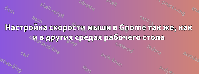 Настройка скорости мыши в Gnome так же, как и в других средах рабочего стола