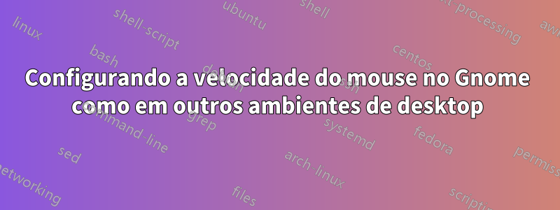 Configurando a velocidade do mouse no Gnome como em outros ambientes de desktop