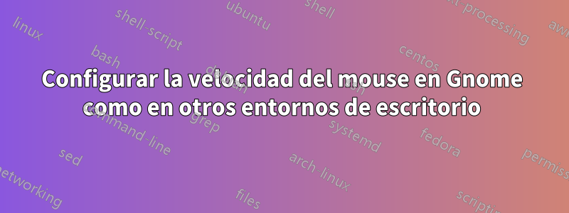 Configurar la velocidad del mouse en Gnome como en otros entornos de escritorio