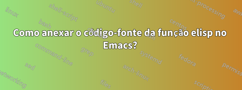 Como anexar o código-fonte da função elisp no Emacs?