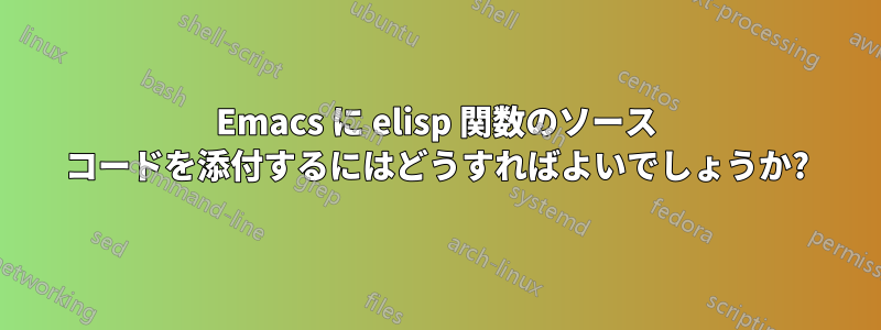 Emacs に elisp 関数のソース コードを添付するにはどうすればよいでしょうか?