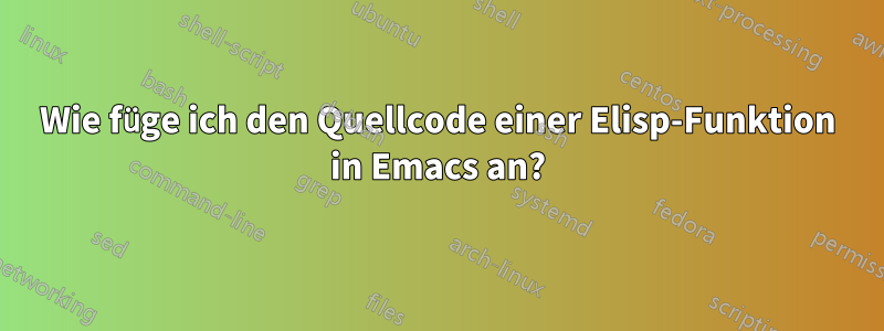 Wie füge ich den Quellcode einer Elisp-Funktion in Emacs an?