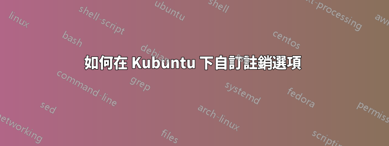 如何在 Kubuntu 下自訂註銷選項