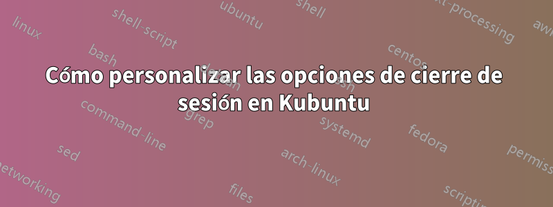 Cómo personalizar las opciones de cierre de sesión en Kubuntu
