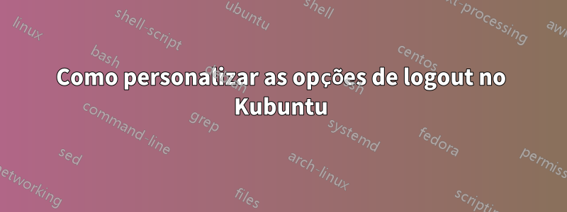 Como personalizar as opções de logout no Kubuntu