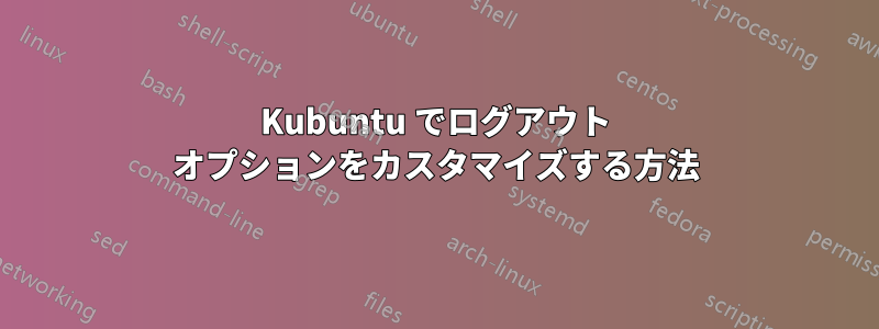 Kubuntu でログアウト オプションをカスタマイズする方法
