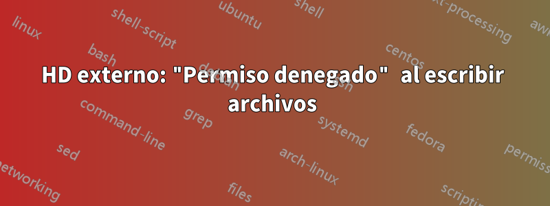 HD externo: "Permiso denegado" al escribir archivos