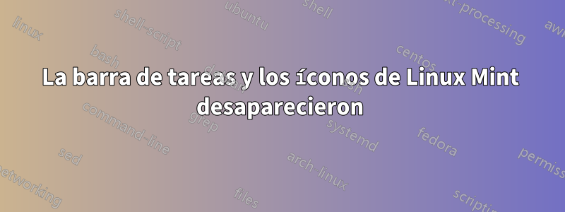 La barra de tareas y los íconos de Linux Mint desaparecieron