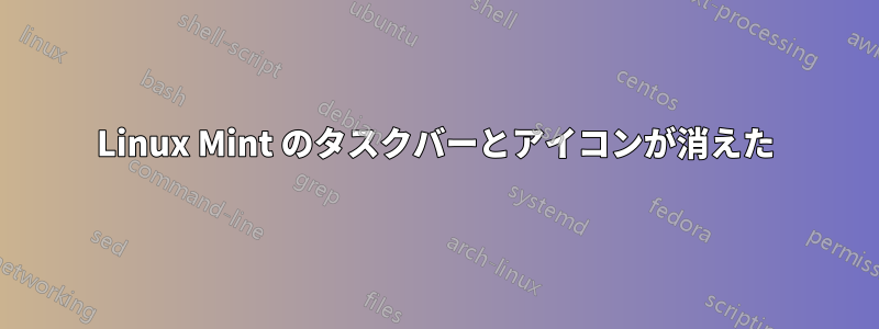 Linux Mint のタスクバーとアイコンが消えた