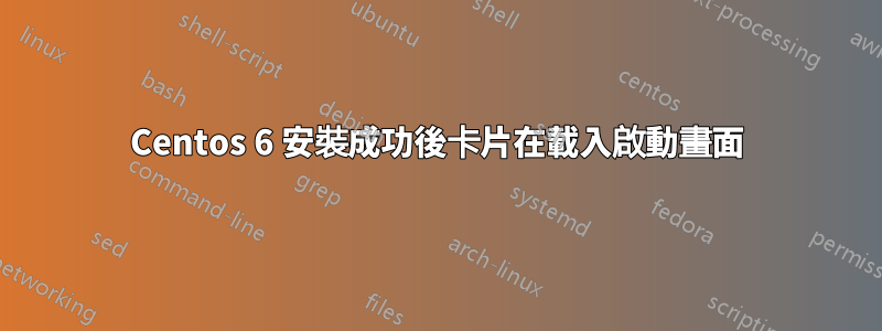 Centos 6 安裝成功後卡片在載入啟動畫面