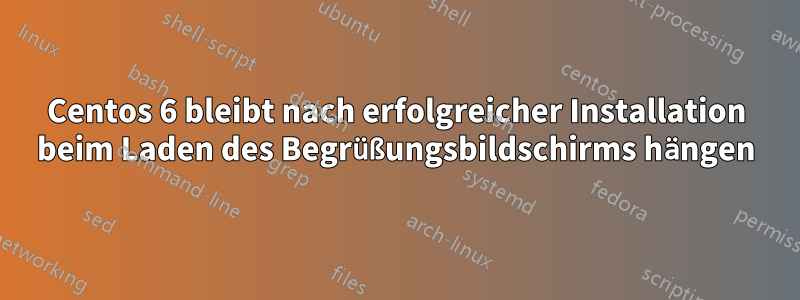 Centos 6 bleibt nach erfolgreicher Installation beim Laden des Begrüßungsbildschirms hängen
