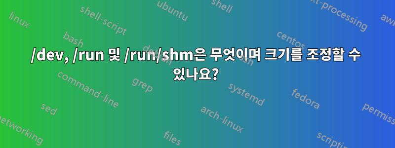 /dev, /run 및 /run/shm은 무엇이며 크기를 조정할 수 있나요?