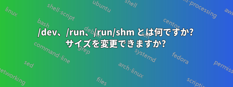 /dev、/run、/run/shm とは何ですか? サイズを変更できますか?