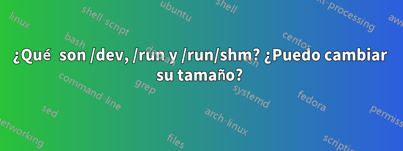 ¿Qué son /dev, /run y /run/shm? ¿Puedo cambiar su tamaño?